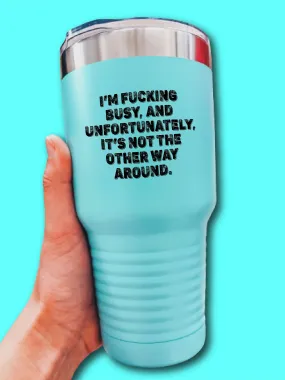 I'm F--king Busy, And Unfortunately, It's Not The Other Way Around. - UV TUMBLER